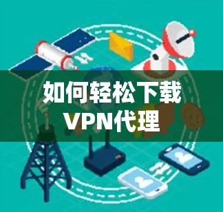 如何轻松下载VPN代理
