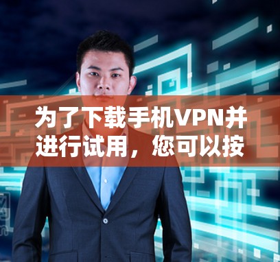 为了下载手机VPN并进行试用，您可以按照以下步骤进行