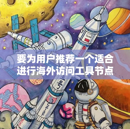 要为用户推荐一个适合进行海外访问工具节点的工具，以下是一些推荐
