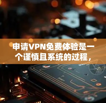 申请VPN免费体验是一个谨慎且系统的过程，需要考虑多个因素。以下是一个结构化的步骤指南