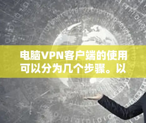 电脑VPN客户端的使用可以分为几个步骤。以下是一步步的指南，帮助您轻松使用电脑VPN客户端