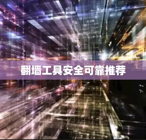翻墙工具安全可靠推荐