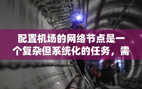 配置机场的网络节点是一个复杂但系统化的任务，需要从多个方面进行系统化的学习和实践。以下是一个详细的步骤指南，帮助您逐步完成机场节点配置