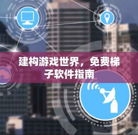 建构游戏世界，免费梯子软件指南