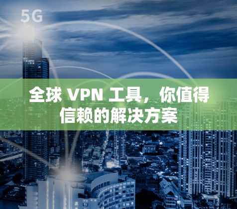 全球 VPN 工具，你值得信赖的解决方案