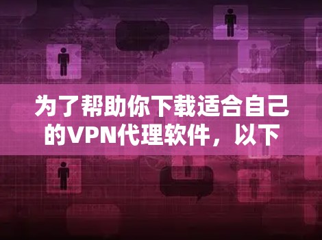 为了帮助你下载适合自己的VPN代理软件，以下是一步步的指南