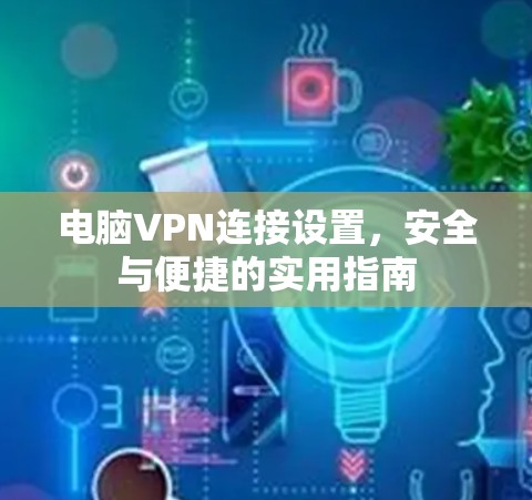 电脑VPN连接设置，安全与便捷的实用指南
