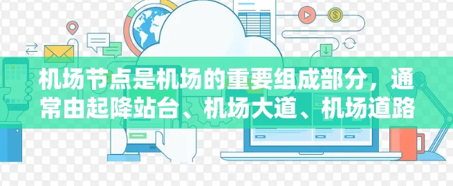 机场节点是机场的重要组成部分，通常由起降站台、机场大道、机场道路、跑道、出入口等组成。以下是关于机场节点体验的详细介绍