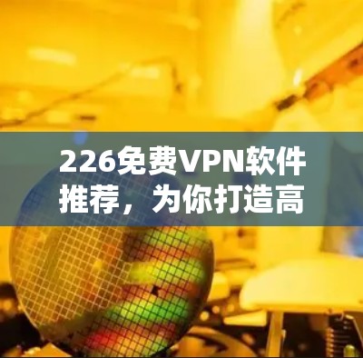 226免费VPN软件推荐，为你打造高效 VPN体验