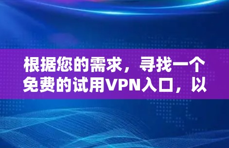 根据您的需求，寻找一个免费的试用VPN入口，以下是具体的建议