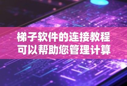梯子软件的连接教程可以帮助您管理计算机网络，包括连接到服务器、本地计算机和网络设备。以下是一个分步指南，涵盖基本连接和高级功能的配置