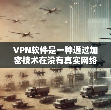 VPN软件是一种通过加密技术在没有真实网络连接的情况下，将数据传输到远程服务器的工具。它们在保护隐私和安全方面具有重要作用。以下是对VPN软件的详细介绍