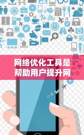 网络优化工具是帮助用户提升网络性能的工具，涵盖了软件、手机应用和第三方应用等多种形式。以下是对这些工具的整理和分析，供参考