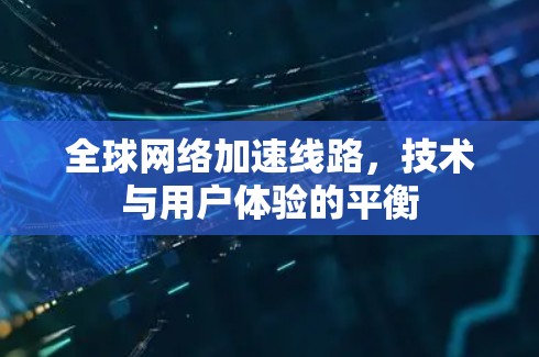 全球网络加速线路，技术与用户体验的平衡