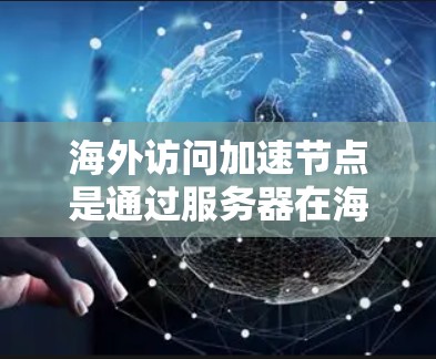 海外访问加速节点是通过服务器在海外提供更快网络连接的设备。以下是一些推荐的步骤和方法，帮助您在海外配置服务器，并利用它们加速您的网络访问