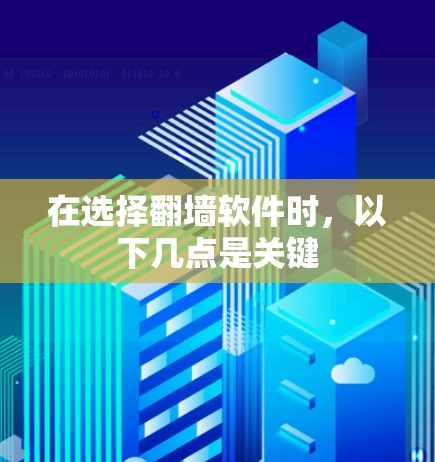 在选择翻墙软件时，以下几点是关键