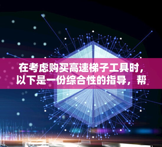 在考虑购买高速梯子工具时，以下是一份综合性的指导，帮助你做出明智的选择