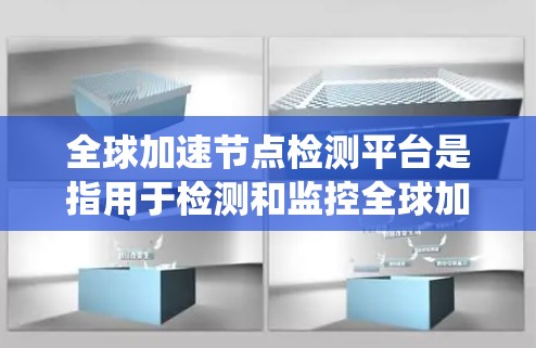 全球加速节点检测平台是指用于检测和监控全球加速网络节点的系统或工具。这些平台通常用于网络安全、网络监控、加速网络节点的管理等场景。以下是一些可能相关的平台和相关信息