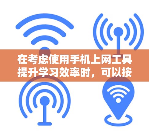 在考虑使用手机上网工具提升学习效率时，可以按照以下步骤进行分析
