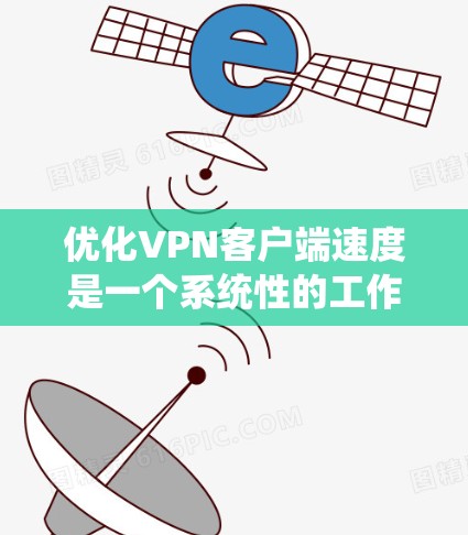优化VPN客户端速度是一个系统性的工作，需要从多个角度入手。以下是详细的步骤指南，帮助你提升VPN客户端的连接速度