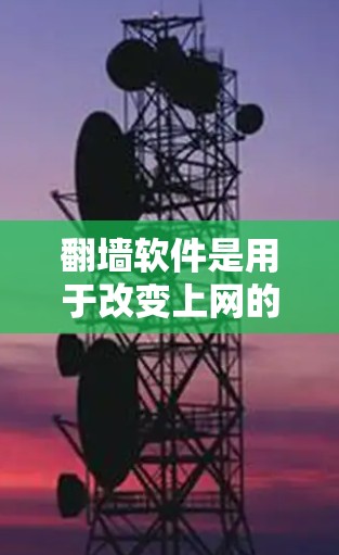翻墙软件是用于改变上网的阻止器，允许访问特定服务器或IP地址的工具。以下是一个清晰的步骤指南，帮助您顺利下载和使用翻墙软件