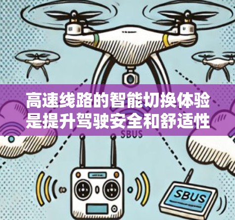 高速线路的智能切换体验是提升驾驶安全和舒适性的重要技术，通过多种传感器和算法实现实时优化和调整。以下是对其功能、实现、问题及建议的详细总结
