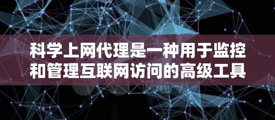 科学上网代理是一种用于监控和管理互联网访问的高级工具，能够帮助用户更有效地控制访问者的行为，保护用户免受恶意攻击，同时合规管理网络流量。以下是科学上网代理的详细介绍和设置步骤