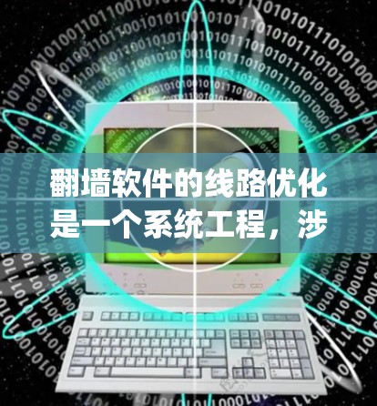 翻墙软件的线路优化是一个系统工程，涉及多个关键步骤，每个步骤都需要仔细 configuring以确保高效、安全和可靠。以下是对翻墙软件线路优化的详细步骤