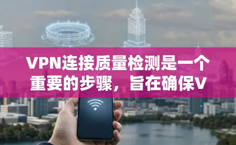 VPN连接质量检测是一个重要的步骤，旨在确保VPN服务的可靠性和稳定性。以下是对VPN连接质量检测的详细分析和步骤