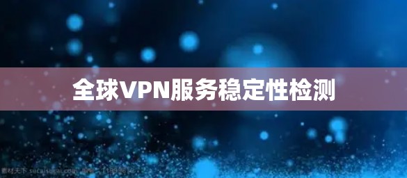全球VPN服务稳定性检测