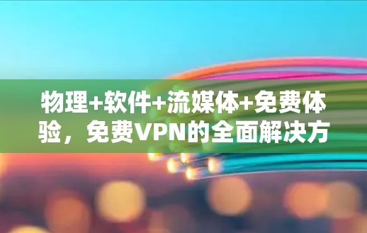 物理+软件+流媒体+免费体验,免费VPN的全面解决方案 物理+软件+流媒体+免费体验,免费VPN的全面解决方案