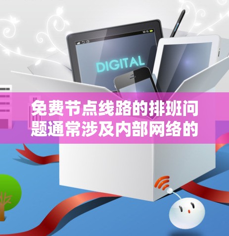 免费节点线路的排班问题通常涉及内部网络的维护和管理。以下是一些可能的解决方案