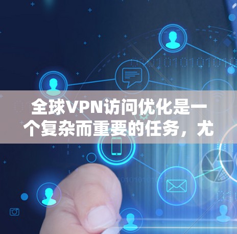 全球VPN访问优化是一个复杂而重要的任务，尤其是在面对全球IP地址、国家和地区的威胁时。以下是一些关键步骤和方法，帮助您更好地优化全球VPN访问的安全性