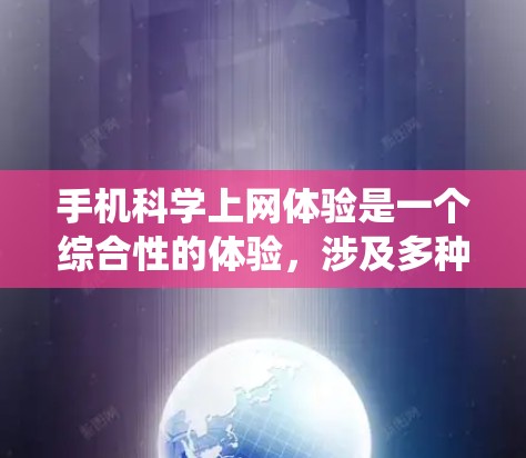 手机科学上网体验是一个综合性的体验，涉及多种技术领域，包括网络技术、软件应用、数据处理以及操作系统的适应性。为了进一步理解这一体验，可以从以下几个方面进行深入分析