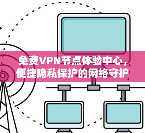 免费VPN节点体验中心，便捷隐私保护的网络守护者