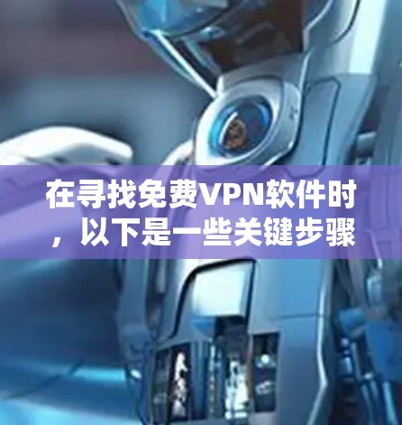 在寻找免费VPN软件时，以下是一些关键步骤和建议