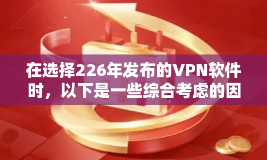 在选择226年发布的VPN软件时，以下是一些综合考虑的因素和推荐列表，帮助你做出最佳选择