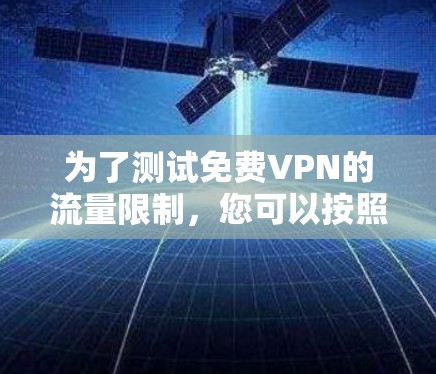 为了测试免费VPN的流量限制，您可以按照以下步骤进行