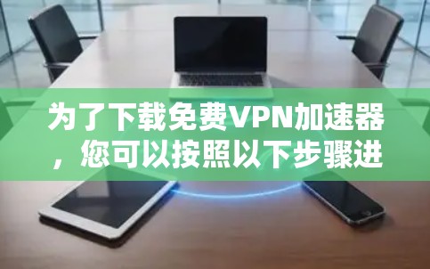 为了下载免费VPN加速器，您可以按照以下步骤进行