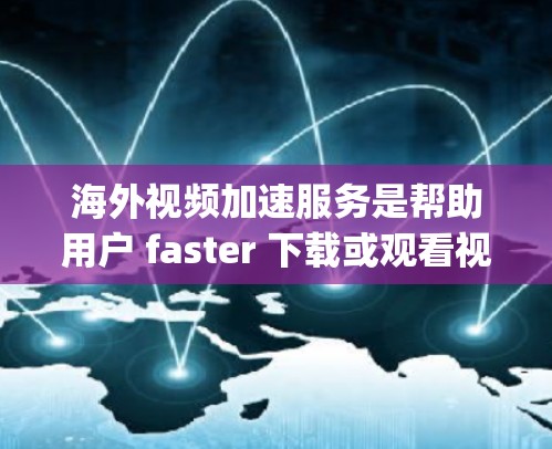海外视频加速服务是帮助用户 faster 下载或观看视频的工具，尤其适用于需要高速网络或有线连接的用户。以下是一些 popular 的海外视频加速服务及其特点