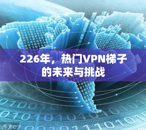 226年，热门VPN梯子的未来与挑战