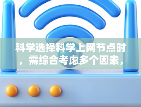 科学选择科学上网节点时，需综合考虑多个因素，以下是一个清晰的指南