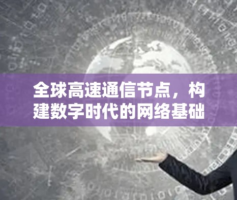 全球高速通信节点,构建数字时代的网络基础设施 全球高速通信节点,构建数字时代的网络基础设施