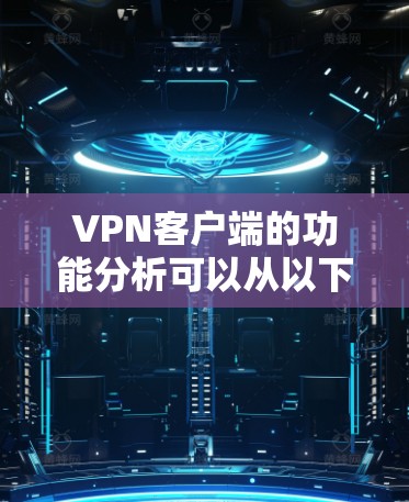VPN客户端的功能分析可以从以下几个方面进行
