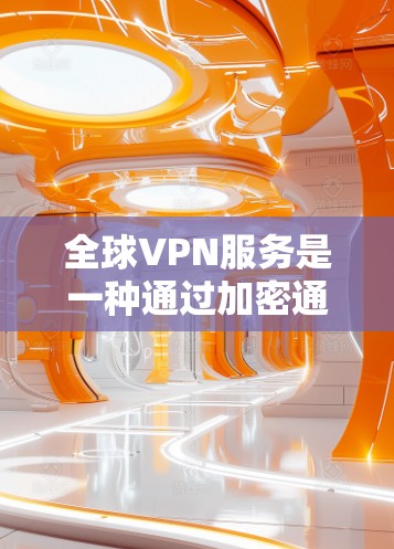 全球VPN服务是一种通过加密通信技术，允许用户访问外部网络的网络服务。这些服务在全球范围内提供，通常用于加密传输数据、视频、文件等。以下是关于全球VPN服务的评估