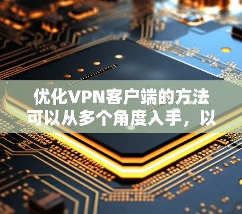 优化VPN客户端的方法可以从多个角度入手,以提高网络性能和用户体验。以下是一个分步指南,涵盖关键步骤和潜在的优化方法 优化VPN客户端的方法可以从多个角度入手,以提高网络性能和用户体验。以下是一个分步指南,涵盖关键步骤和潜在的优化方法