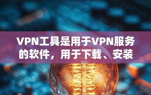 VPN工具是用于VPN服务的软件，用于下载、安装和使用VPN服务。以下是对几个常见的VPN工具的评价