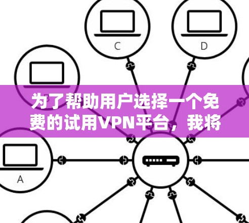 为了帮助用户选择一个免费的试用VPN平台，我将根据几个关键因素进行综合分析，并提供推荐。以下是详细的分析和推荐