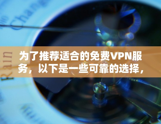 为了推荐适合的免费VPN服务，以下是一些可靠的选择，涵盖国内、国际和国际国内的选项，确保安全和功能齐全