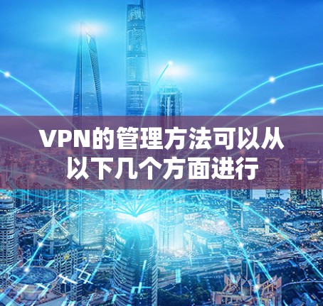 VPN的管理方法可以从以下几个方面进行